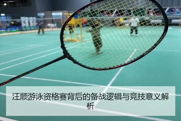 汪顺游泳资格赛背后的备战逻辑与竞技意义解析