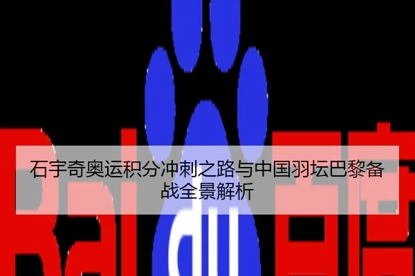 石宇奇奥运积分冲刺之路与中国羽坛巴黎备战全景解析