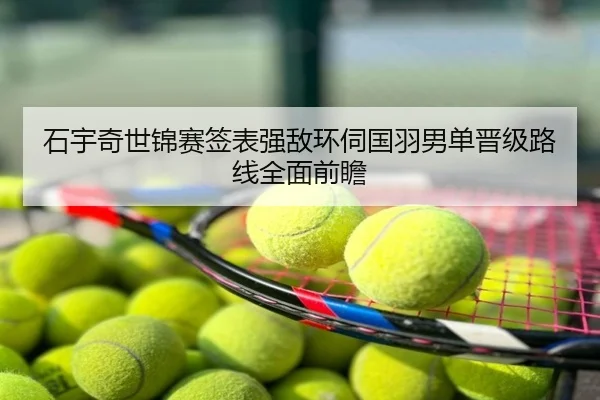 石宇奇世锦赛签表强敌环伺国羽男单晋级路线全面前瞻