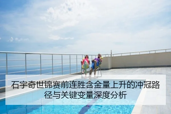 石宇奇世锦赛前连胜含金量上升的冲冠路径与关键变量深度分析