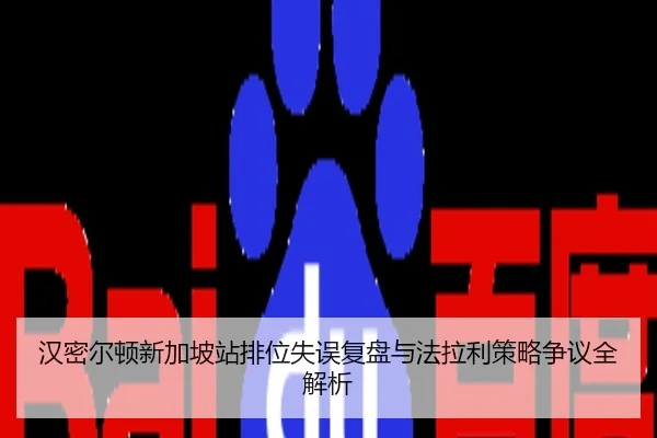 汉密尔顿新加坡站排位失误复盘与法拉利策略争议全解析
